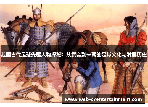 我国古代足球先驱人物探秘：从武帝到宋朝的足球文化与发展历史