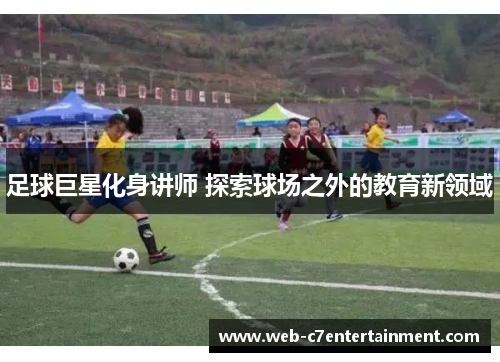足球巨星化身讲师 探索球场之外的教育新领域