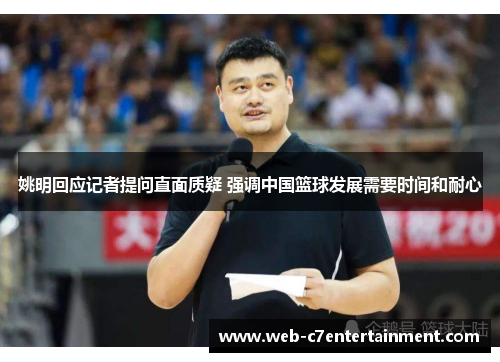 姚明回应记者提问直面质疑 强调中国篮球发展需要时间和耐心