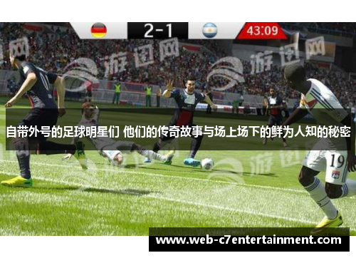 自带外号的足球明星们 他们的传奇故事与场上场下的鲜为人知的秘密