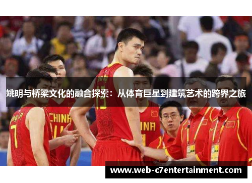 姚明与桥梁文化的融合探索：从体育巨星到建筑艺术的跨界之旅