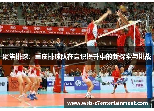 聚焦排球：重庆排球队在意识提升中的新探索与挑战