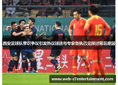 西安足球队意识争议引发热议球迷与专家各执己见探讨背后原因