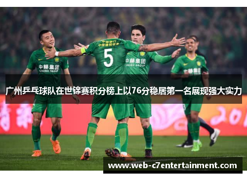 广州乒乓球队在世锦赛积分榜上以76分稳居第一名展现强大实力