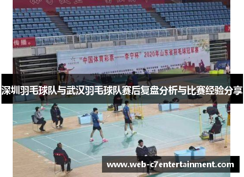 深圳羽毛球队与武汉羽毛球队赛后复盘分析与比赛经验分享