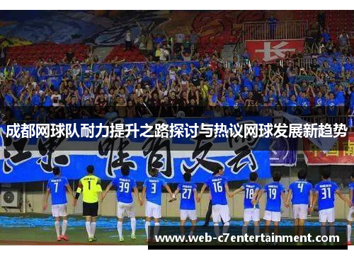 成都网球队耐力提升之路探讨与热议网球发展新趋势
