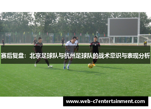 赛后复盘：北京足球队与杭州足球队的战术意识与表现分析