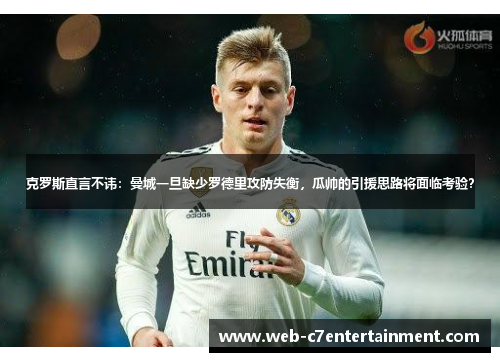 克罗斯直言不讳：曼城一旦缺少罗德里攻防失衡，瓜帅的引援思路将面临考验？