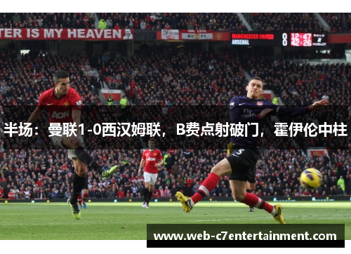 半场：曼联1-0西汉姆联，B费点射破门，霍伊伦中柱