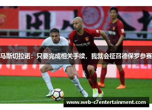 马斯切拉诺：只要完成相关手续，我就会征召德保罗参赛