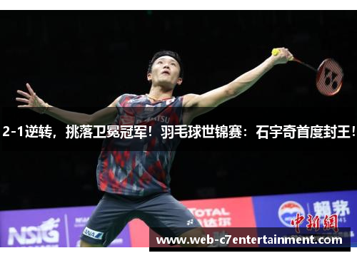 2-1逆转，挑落卫冕冠军！羽毛球世锦赛：石宇奇首度封王！