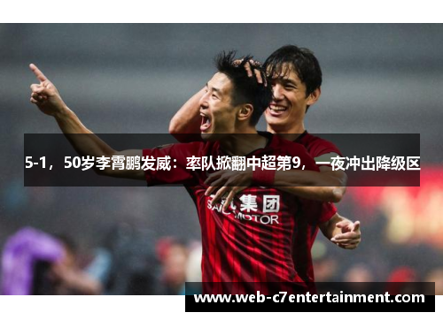 5-1，50岁李霄鹏发威：率队掀翻中超第9，一夜冲出降级区