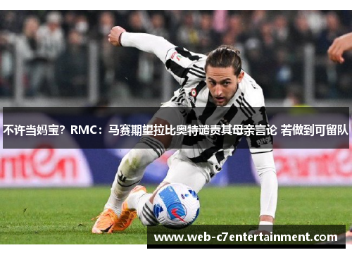 不许当妈宝？RMC：马赛期望拉比奥特谴责其母亲言论 若做到可留队